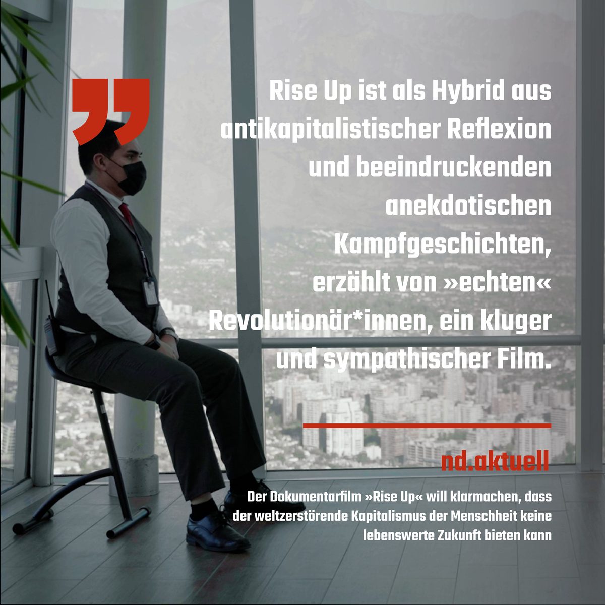 nd: „Rise Up ist als Hybrid aus antikapitalistischer Reflexion … ein kluger und sympathischer Film.“